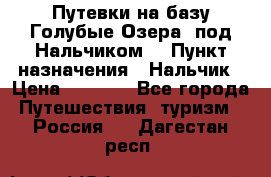 Путевки на базу“Голубые Озера“ под Нальчиком. › Пункт назначения ­ Нальчик › Цена ­ 6 790 - Все города Путешествия, туризм » Россия   . Дагестан респ.